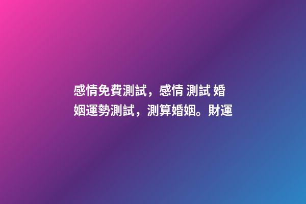 感情免費測試，感情 測試 婚姻運勢測試，測算婚姻。財運-第1張-觀點-玄機派